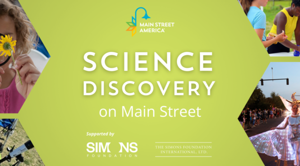 A banner with a green background reads, "Science Discovery on Main Street," with the Main Street America logo above and the Simons Foundation logo below. Surrounding the text, four photos of people involved in science-based activities in hexagonal frames.