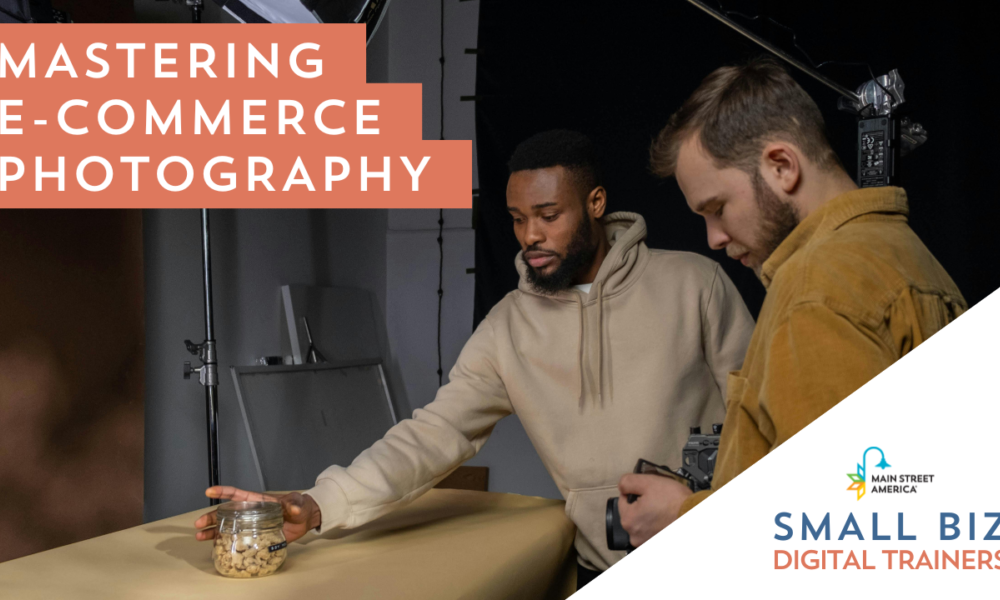 One man positions a jar on a table while another man holds a camera pointed toward the jar. Over the image, text reads, "Mastering e-commerce photography," with the Main Street America logo over the words, "Small Biz Digital Trainers."