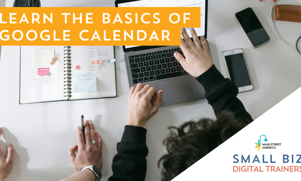 From above, two people's hands on desk in front of computer, notebook, and phones, looking at calendars. Over photo, text reads, "Learn the basics of Google Calendar." In bottom right-hand corner, text reads, "Small Biz Digital Trainers" with Main Street America logo.