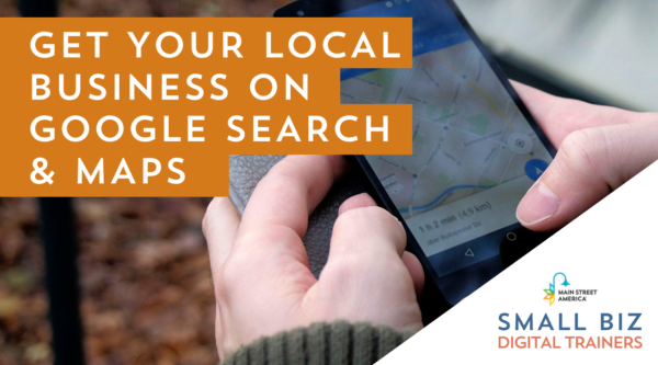 Unas manos sostienen un teléfono que muestra Google Maps. Delante de la foto, el texto dice: "Get Your Local Business on Google Search and Maps" con el logotipo en la esquina inferior derecha que dice: "Main Street America Small Biz Digital Trainers".