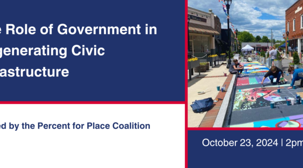 The Role of Government in Regenerating Civic Infrastructure. Hosted by Percent for Place Coalition. October 23, 2024, 2pm EDT.