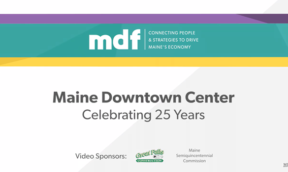 screenshot from video. Text reads: "mdf: connecting people and strategies to drive Maine's economy. Maine Downtown Center: celebrating 25 years". Sponsorship logos for Great Falls construction and Maine Sesquicentennial Commission.